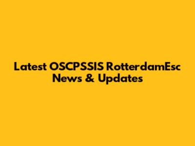 Latest OSCPSSIS RotterdamEsc News & Updates