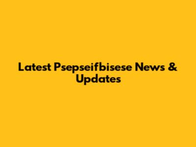 Latest Psepseifbisese News & Updates
