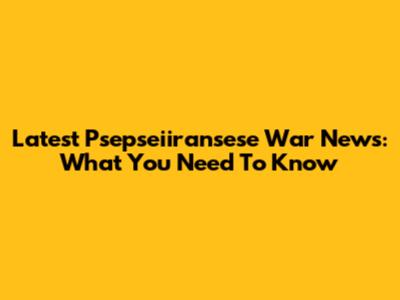 Latest Psepseiiransese War News: What You Need To Know