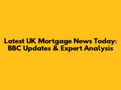 Latest UK Mortgage News Today: BBC Updates & Expert Analysis