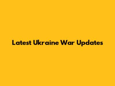 Latest Ukraine War Updates