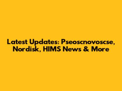 Latest Updates: Pseoscnovoscse, Nordisk, HIMS News & More