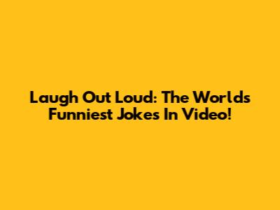 Laugh Out Loud: The World's Funniest Jokes In Video!