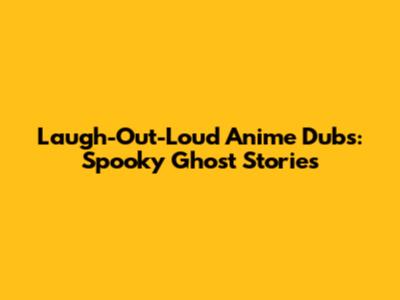 Laugh-Out-Loud Anime Dubs: Spooky Ghost Stories