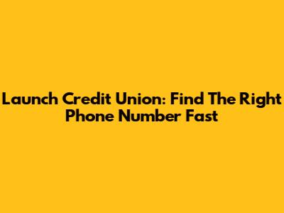 Launch Credit Union: Find The Right Phone Number Fast