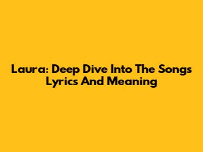 Laura: Deep Dive Into The Song's Lyrics And Meaning