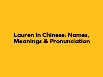 Lauren In Chinese: Names, Meanings & Pronunciation