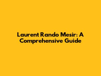 Laurent Rando Mesir: A Comprehensive Guide
