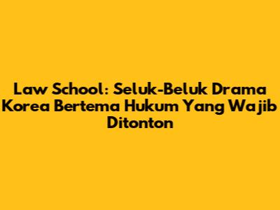 Law School: Seluk-Beluk Drama Korea Bertema Hukum Yang Wajib Ditonton