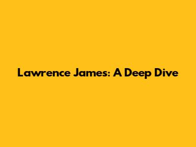 Lawrence James: A Deep Dive