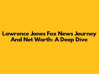 Lawrence Jones' Fox News Journey And Net Worth: A Deep Dive