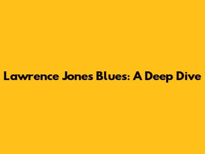 Lawrence Jones Blues: A Deep Dive
