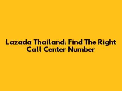 Lazada Thailand: Find The Right Call Center Number