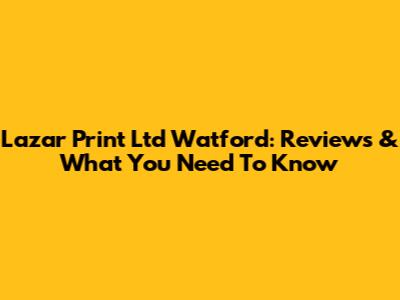 Lazar Print Ltd Watford: Reviews & What You Need To Know