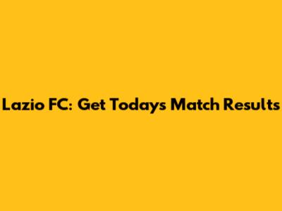 Lazio FC: Get Today's Match Results