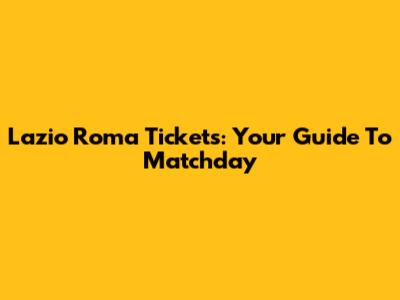 Lazio Roma Tickets: Your Guide To Matchday