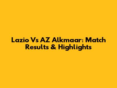 Lazio Vs AZ Alkmaar: Match Results & Highlights