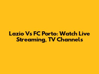 Lazio Vs FC Porto: Watch Live Streaming, TV Channels