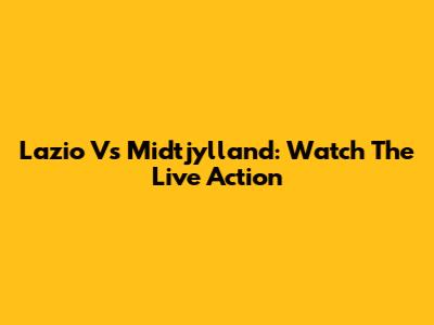 Lazio Vs Midtjylland: Watch The Live Action