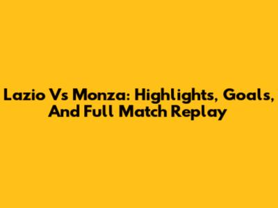 Lazio Vs Monza: Highlights, Goals, And Full Match Replay