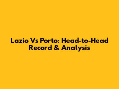 Lazio Vs Porto: Head-to-Head Record & Analysis