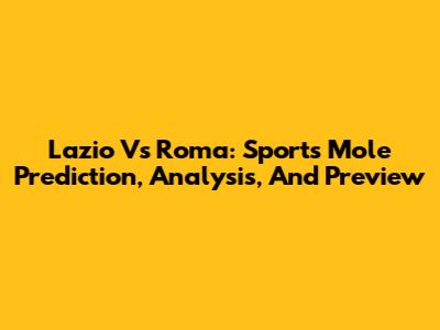 Lazio Vs Roma: Sports Mole Prediction, Analysis, And Preview