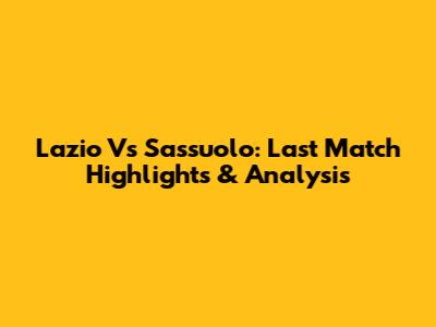 Lazio Vs Sassuolo: Last Match Highlights & Analysis