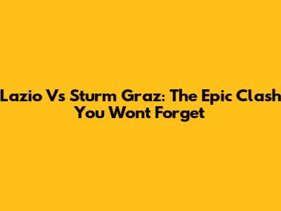 Lazio Vs Sturm Graz: The Epic Clash You Won't Forget