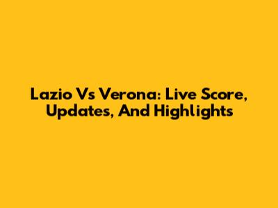 Lazio Vs Verona: Live Score, Updates, And Highlights