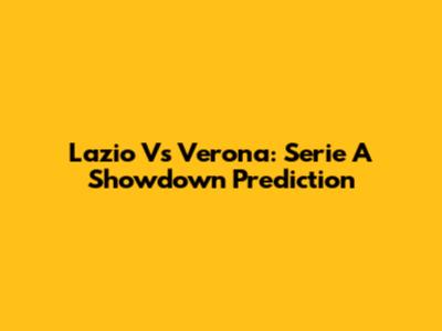 Lazio Vs Verona: Serie A Showdown Prediction