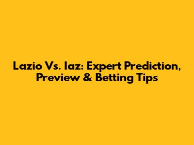 Lazio Vs. Iaz: Expert Prediction, Preview & Betting Tips