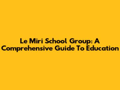 Le Miri School Group: A Comprehensive Guide To Education