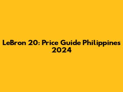 LeBron 20: Price Guide Philippines 2024