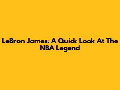 LeBron James: A Quick Look At The NBA Legend