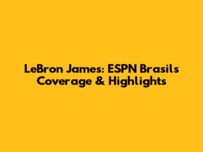 LeBron James: ESPN Brasil's Coverage & Highlights