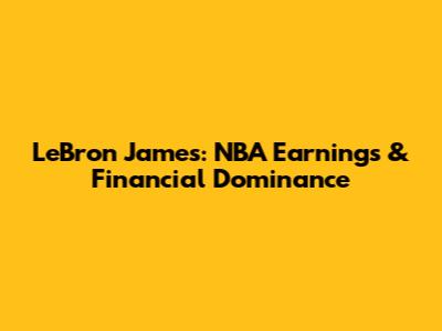 LeBron James: NBA Earnings & Financial Dominance