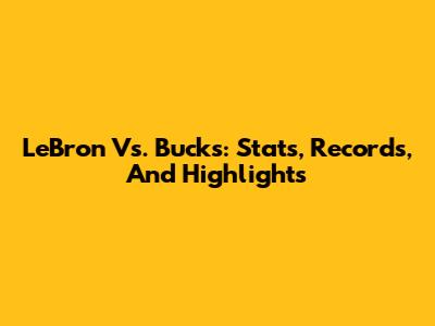 LeBron Vs. Bucks: Stats, Records, And Highlights