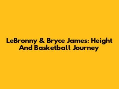 LeBronny & Bryce James: Height And Basketball Journey