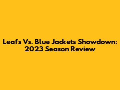 Leafs Vs. Blue Jackets Showdown: 2023 Season Review