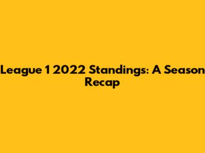 League 1 2022 Standings: A Season Recap