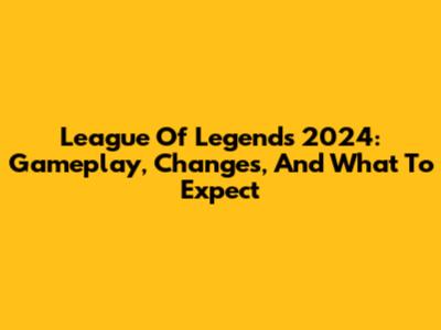 League Of Legends 2024: Gameplay, Changes, And What To Expect