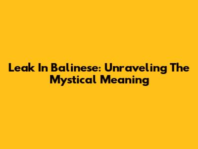 Leak In Balinese: Unraveling The Mystical Meaning