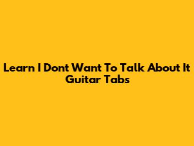 Learn "I Don't Want To Talk About It" Guitar Tabs