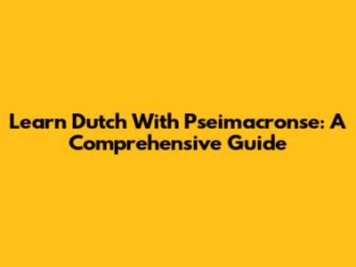 Learn Dutch With Pseimacronse: A Comprehensive Guide