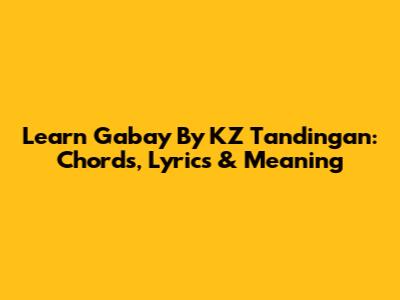 Learn Gabay By KZ Tandingan: Chords, Lyrics & Meaning