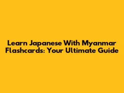 Learn Japanese With Myanmar Flashcards: Your Ultimate Guide