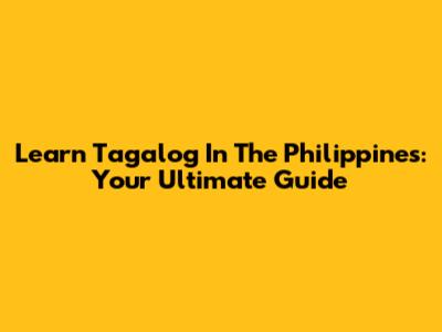 Learn Tagalog In The Philippines: Your Ultimate Guide
