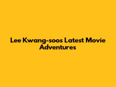 Lee Kwang-soo's Latest Movie Adventures