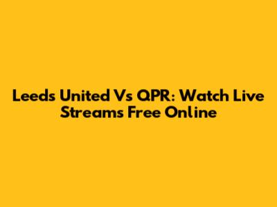 Leeds United Vs QPR: Watch Live Streams Free Online