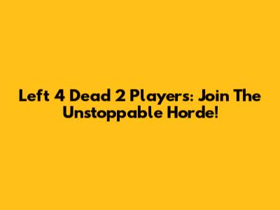 Left 4 Dead 2 Players: Join The Unstoppable Horde!